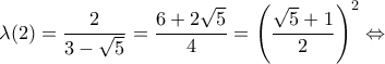 \displaystyle \lambda (2) = \frac{2}{{3 - \sqrt 5 }} = \frac{{6 + 2\sqrt 5 }}{4} = {\left( {\frac{{\sqrt 5  + 1}}{2}} \right)^2} \Leftrightarrow 