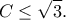 \displaystyle{C\leq \sqrt{3}}.