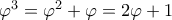 \varphi^3 = \varphi^2 + \varphi = 2 \varphi + 1