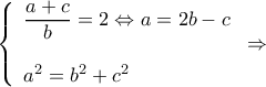\displaystyle \left\{ \begin{array}{l} 
\dfrac{{a + c}}{b} = 2 \Leftrightarrow a = 2b - c\\ 
\\ 
{a^2} = {b^2} + {c^2} 
\end{array} \right. \Rightarrow 