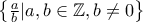 \left \{ \frac{a}{b} |a , b\in \mathbb{Z},b\neq 0 \right \}