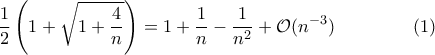 \displaystyle{\frac{1}{2}\left(1+\sqrt{1+\frac{4}{n}}\right)=1+\frac{1}{n}-\frac{1}{n^2}+\mathcal O(n^{-3})\hspace{10ex}(1)}