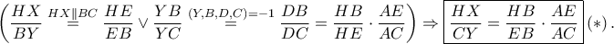 \displaystyle \left(\frac{HX}{BY}\overset{HX \parallel BC}=\frac{HE}{EB}\vee \frac{YB}{YC}\overset{\left ( Y,B,D,C \right )=-1}=\frac{DB}{DC}=\frac{HB}{HE}\cdot \frac{AE}{AC}\right)\Rightarrow \boxed{\frac{HX}{CY}=\frac{HB}{EB}\cdot \frac{AE}{AC}}\left ( \ast  \right ).
