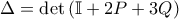 \displaystyle{\Delta = \det \left( \mathbb{I} + 2 P + 3 Q \right)}