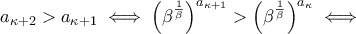 a_{\kappa+2}>a_{\kappa+1} \iff \left(\beta^{\frac{1}{\beta}}\right)^{a_{\kappa+1}}>\left(\beta^{\frac{1}{\beta}}\right)^{a_{\kappa}} \iff