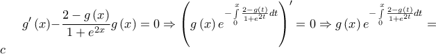 \displaystyle\ g'\left( x \right) - \frac{{2 - g\left( x \right)}}{{1 + {e^{2x}}}}g\left( x \right) = 0 \Rightarrow {\left( {g\left( x \right){e^{ - \int\limits_0^x {\frac{{2 - g\left( t \right)}}{{1 + {e^{2t}}}}dt} }}} \right)^\prime } = 0 \Rightarrow g\left( x \right){e^{ - \int\limits_0^x {\frac{{2 - g\left( t \right)}}{{1 + {e^{2t}}}}dt} }} = c