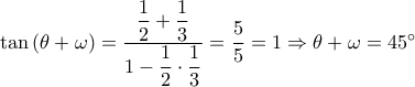 \tan \left( {\theta  + \omega } \right) = \dfrac{{\dfrac{1}{2} + \dfrac{1}{3}}}{{1 - \dfrac{1}{2} \cdot \dfrac{1}{3}}} = \dfrac{5}{5} = 1 \Rightarrow \theta  + \omega  = 45^\circ 