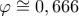  \displaystyle \varphi  \cong 0,666