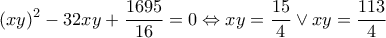 \displaystyle {(xy)^2} - 32xy + \frac{{1695}}{{16}} = 0 \Leftrightarrow xy = \frac{{15}}{4} \vee xy = \frac{{113}}{4} \displaystyle {(xy)^2} - 32xy + \frac{{1695}}{{16}} = 0 \Leftrightarrow xy = \frac{{15}}{4} \vee xy = \frac{{113}}{4}