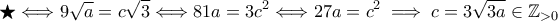 \displaystyle{ \bigstar \Longleftrightarrow 9 \sqrt{a} = c \sqrt{3} \Longleftrightarrow 81a=3c^{2} \Longleftrightarrow 27a = c^{2} \implies c = 3 \sqrt{3a} \in  \mathbb Z_{>0}}