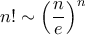 \displaystyle{ n! \sim \left ( \frac {n}{e}\right ) ^n}