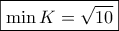 \displaystyle{\boxed{\min K=\sqrt{10}}}