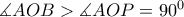 \measuredangle AOB>\measuredangle AOP=90^{0}