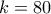 k=80