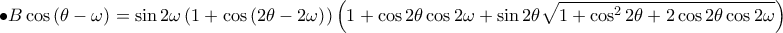 \bullet \displaystyle B \cos\left ( \theta -\omega  \right )=\sin2\omega \left ( 1+\cos\left ( 2\theta -2\omega  \right ) \right )\left ( 1+\cos2\theta \cos2\omega +\sin2\theta \sqrt{1+\cos^{2}2\theta +2\cos2\theta \cos2\omega } \right ) 