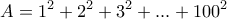 \displaystyle{A=1^2 +2^2 +3^2 + . . . +100^2 }