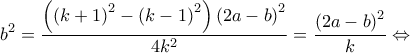 \displaystyle {b^2} = \frac{{\left( {{{(k + 1)}^2} - {{(k - 1)}^2}} \right){{(2a - b)}^2}}}{{4{k^2}}} = \frac{{{{(2a - b)}^2}}}{k} \Leftrightarrow 
