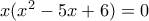 x(x^2-5x+6)=0