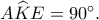 A\widehat KE=90^\circ. A\widehat KE=90^\circ.
