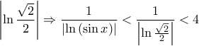 \displaystyle \left| {\ln \frac{{\sqrt 2 }}{2}} \right| \Rightarrow \frac{1}{{\left| {\ln \left( {\sin x} \right)} \right|}} < \frac{1}{{\left| {\ln \frac{{\sqrt 2 }}{2}} \right|}} < 4 \displaystyle \left| {\ln \frac{{\sqrt 2 }}{2}} \right| \Rightarrow \frac{1}{{\left| {\ln \left( {\sin x} \right)} \right|}} < \frac{1}{{\left| {\ln \frac{{\sqrt 2 }}{2}} \right|}} < 4