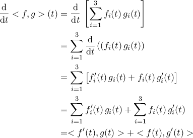 \displaystyle{\begin{aligned} \dfrac{\mathrm{d}}{\mathrm{d}t}<f,g>(t)&=\dfrac{\mathrm{d}}{\mathrm{d}t}\,\left[\sum_{i=1}^{3}f_{i}(t)\,g_{i}(t)\right]\\&=\sum_{i=1}^{3}\dfrac{\mathrm{d}}{\mathrm{d}t}\left((f_{i}(t)\,g_{i}(t)\right)\\&=\sum_{i=1}^{3}\left[f_{i}^\prime(t)\,g_{i}(t)+f_{i}(t)\,g_{i}^\prime(t)\right]\\&=\sum_{i=1}^{3}f_{i}^\prime(t)\,g_{i}(t)+\sum_{i=1}^{3}f_{i}(t)\,g_{i}^\prime(t)\\&=<f^\prime(t),g(t)>+<f(t),g^\prime(t)>\end{aligned}}