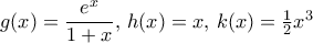 g(x)= \dfrac {e^x}{1+x}, \, h(x)=x,\, k(x)=\frac {1}{2}x^3 g(x)= \dfrac {e^x}{1+x}, \, h(x)=x,\, k(x)=\frac {1}{2}x^3
