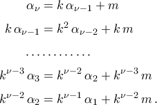 \begin{aligned} 
\alpha_{\nu}&=k\,\alpha_{\nu-1}+m\\\noalign{\vspace{0.1cm}} 
k\,\alpha_{\nu-1}&=k^2\,\alpha_{\nu-2}+k\,m\\\noalign{\vspace{0.1cm}} 
 \dots& \dots \dots \dots\\\noalign{\vspace{0.1cm}} 
k^{\nu-3}\,\alpha_{3}&=k^{\nu-2}\,\alpha_{2}+k^{\nu-3}\,m\\\noalign{\vspace{0.1cm}} 
k^{\nu-2}\,\alpha_{2}&=k^{\nu-1}\,\alpha_{1}+k^{\nu-2}\,m\,. 
\end{aligned}