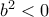 b^2<0