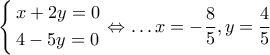 \left\{ \begin{gathered} 
  x + 2y = 0 \hfill \\ 
  4 - 5y = 0 \hfill \\  
\end{gathered}  \right. \Leftrightarrow  \ldots x =  - \dfrac{8}{5},y = \dfrac{4}{5}