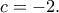 \displaystyle{c =  - 2.}