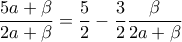 \displaystyle \frac{5a+\beta}{2a+\beta}=\frac{5}{2}-\frac{3}{2}\frac{\beta}{2a+\beta}