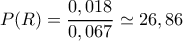 P(R)=\dfrac{0,018}{0,067}\simeq26,86