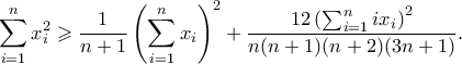 \displaystyle \sum_{i=1}^n x_i^2 \geqslant \frac{1}{n+1}\left(\sum_{i=1}^n 
x_i\right)^2+ \frac{12\left(\sum_{i=1}^n 
ix_i\right)^2}{n(n+1)(n+2)(3n+1)}. 
