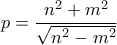 \displaystyle{ p=\frac{n^{2}+m^{2}}{\sqrt{n^{2}-m^{2}}} }