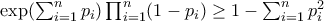 \exp(\sum_{i=1}^{n}p_{i})\prod_{i=1}^{n}(1-p_{i})\geq 1-\sum_{i=1}^{n}p_{i}^{2}