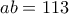 \displaystyle{ab = 113} \displaystyle{ab = 113}