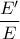 \dfrac{E'}{E}
