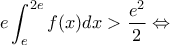 \displaystyle{ e\int_{e}^{2e} f(x)dx  > \dfrac{e^2}{2}   \Leftrightarrow
