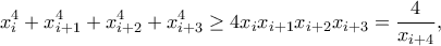 \displaystyle x_{i}^{4}+x_{i+1}^{4}+x_{i+2}^{4}+x_{i+3}^{4}\geq 4 x_{i}x_{i+1}x_{i+2}x_{i+3} =\frac{4}{x_{i+4}},