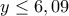y \leq 6,09