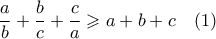 \displaystyle  \frac{a}{b} + \frac{b}{c} + \frac{c}{a} \geqslant a + b + c \quad (1)