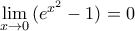 \underset{x\to 0}{\mathop{\lim }}\,({{e}^{{{x}^{2}}}}-1)=0