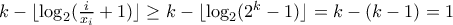 k - \lfloor \log_{2}(\frac{i}{x_i}+1) \rfloor \geq k - \lfloor \log_{2}(2^k - 1) \rfloor = k - (k - 1) = 1