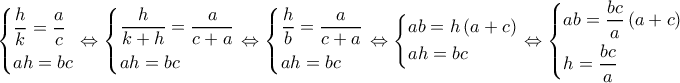 \left\{ \begin{gathered} 
  \frac{h}{k} = \frac{a}{c} \hfill \\ 
  ah = bc \hfill \\  
\end{gathered}  \right. \Leftrightarrow \left\{ \begin{gathered} 
  \frac{h}{{k + h}} = \frac{a}{{c + a}} \hfill \\ 
  ah = bc \hfill \\  
\end{gathered}  \right. \Leftrightarrow \left\{ \begin{gathered} 
  \frac{h}{b} = \frac{a}{{c + a}} \hfill \\ 
  ah = bc \hfill \\  
\end{gathered}  \right. \Leftrightarrow \left\{ \begin{gathered} 
  ab = h\left( {a + c} \right) \hfill \\ 
  ah = bc \hfill \\  
\end{gathered}  \right. \Leftrightarrow \left\{ \begin{gathered} 
  ab = \frac{{bc}}{a}\left( {a + c} \right) \hfill \\ 
  h = \frac{{bc}}{a} \hfill \\  
\end{gathered}  \right.