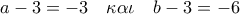 a - 3 =  - 3\quad \kappa \alpha \iota \quad b - 3 =  - 6