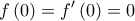 \displaystyle{f\left( 0 \right) = f'\left( 0 \right) = 0}