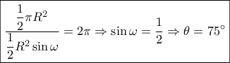 \boxed{\dfrac{{\dfrac{1}{2}\pi {R^2}}}{{\dfrac{1}{2}{R^2}\sin \omega }} = 2\pi  \Rightarrow \sin \omega  = \dfrac{1}{2} \Rightarrow \theta  = 75^\circ }