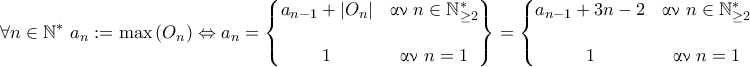 \displaystyle {\forall n\in\mathbb{N}^* ~ a_n := \max\left(O_n\right) \Leftrightarrow a_n = \begin{Bmatrix} 
a_{n-1} + |O_n| & \text{\gr &alpha;&nu; } n\in\mathbb{N}^{*}_{\geq 2} 
\\\\ 
1 & \text{\gr &alpha;&nu; } n = 1 
\end{Bmatrix} = \left\{\begin{matrix} 
a_{n-1} + 3n-2 & \text{\gr &alpha;&nu; } n\in\mathbb{N}^{*}_{\geq 2} 
\\\\ 
1 & \text{\gr &alpha;&nu; } n = 1 
\end{matrix}\right. 
}
