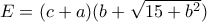 E=(c+a)(b+\sqrt{15+b^2})