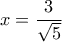 x=\dfrac{3}{\sqrt{5}}